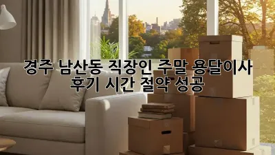 경주 남산동 직장인 주말 용달이사 후기: 시간 절약 성공!