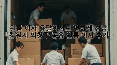 원룸 이사? 용달이사로 편하게! 경남 창원시 의창구 동읍 원룸 이사 후기