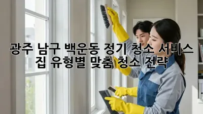 광주 남구 백운동 정기 청소 서비스: 집 유형별 맞춤 청소 전략!